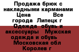 Продажа брюк с накладными карманами › Цена ­ 1 200 - Все города, Липецк г. Одежда, обувь и аксессуары » Мужская одежда и обувь   . Московская обл.,Королев г.